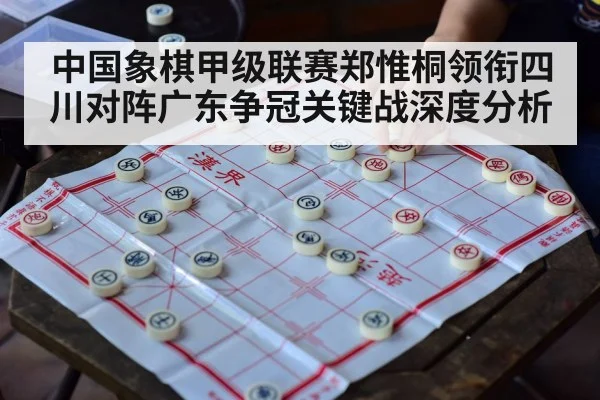 中国象棋甲级联赛郑惟桐领衔四川对阵广东争冠关键战深度分析