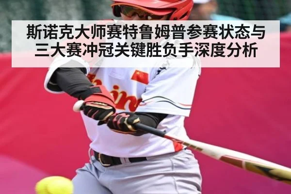 斯诺克大师赛特鲁姆普参赛状态与三大赛冲冠关键胜负手深度分析