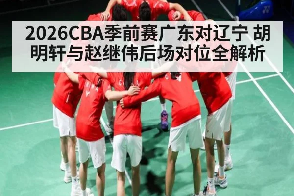 2026CBA季前赛广东对辽宁 胡明轩与赵继伟后场对位全解析