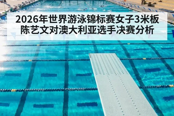 2026年世界游泳锦标赛女子3米板陈艺文对澳大利亚选手决赛分析