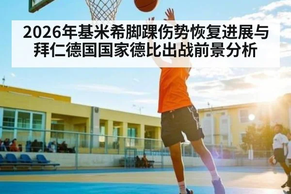 2026年基米希脚踝伤势恢复进展与拜仁德国国家德比出战前景分析